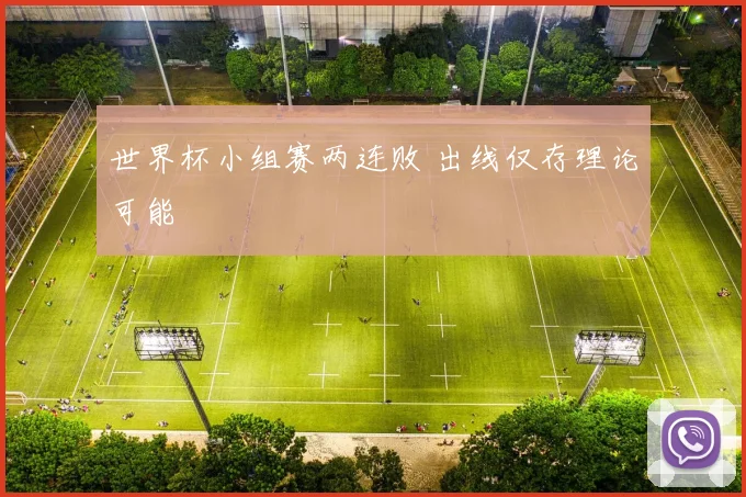 世界杯小组赛两连败 出线仅存理论可能