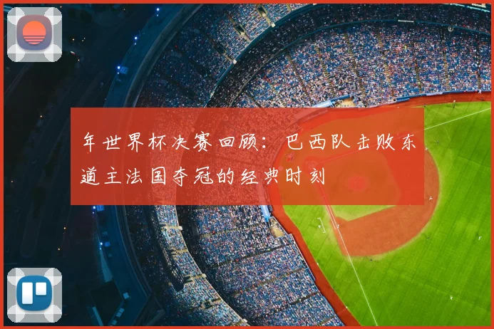 年世界杯决赛回顾:巴西队击败东道主法国夺冠的经典时刻