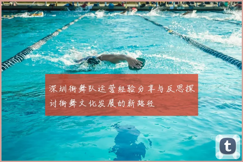 深圳街舞队运营经验分享与反思探讨街舞文化发展的新路径