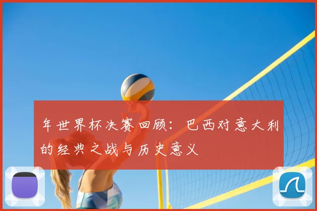 年世界杯决赛回顾:巴西对意大利的经典之战与历史意义