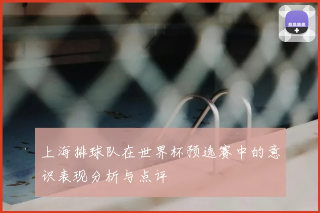 上海排球队在世界杯预选赛中的意识表现分析与点评