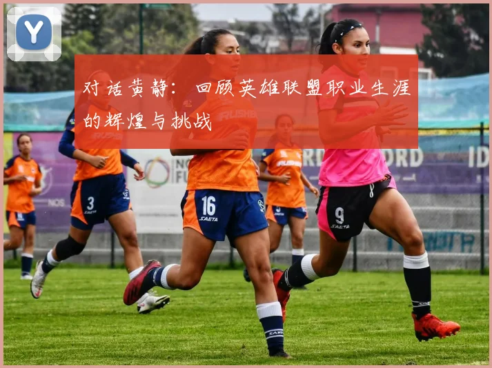 对话黄静：回顾英雄联盟职业生涯的辉煌与挑战