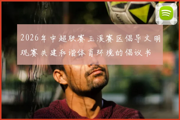 2026年中超联赛玉溪赛区倡导文明观赛共建和谐体育环境的倡议书