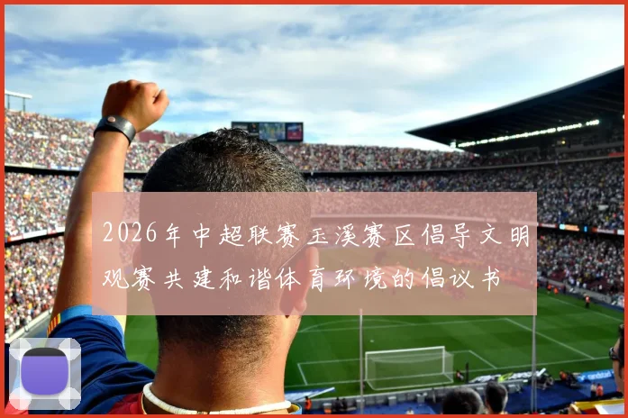 2026年中超联赛玉溪赛区倡导文明观赛共建和谐体育环境的倡议书