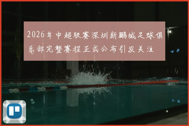 2026年中超联赛深圳新鹏城足球俱乐部完整赛程正式公布引发关注