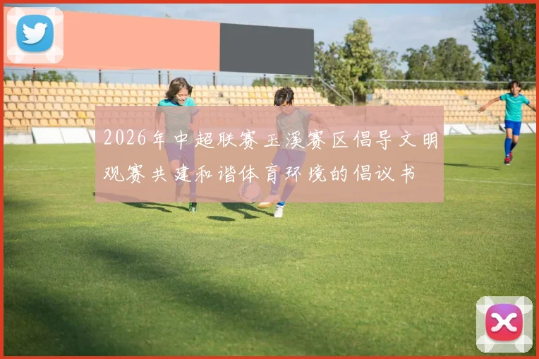 2026年中超联赛玉溪赛区倡导文明观赛共建和谐体育环境的倡议书