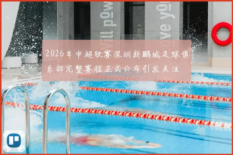 2026年中超联赛深圳新鹏城足球俱乐部完整赛程正式公布引发关注