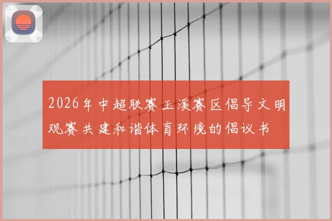 2026年中超联赛玉溪赛区倡导文明观赛共建和谐体育环境的倡议书