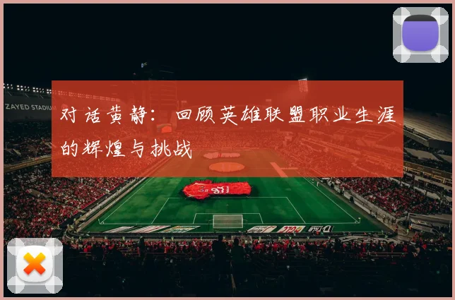 对话黄静:回顾英雄联盟职业生涯的辉煌与挑战