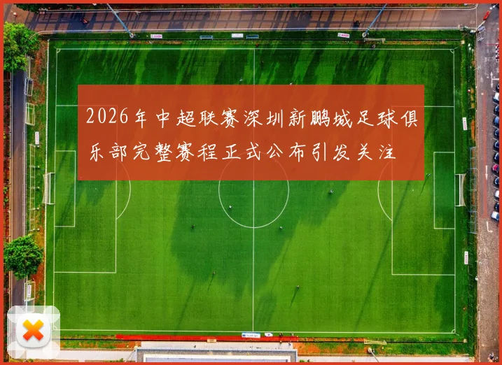 2026年中超联赛深圳新鹏城足球俱乐部完整赛程正式公布引发关注