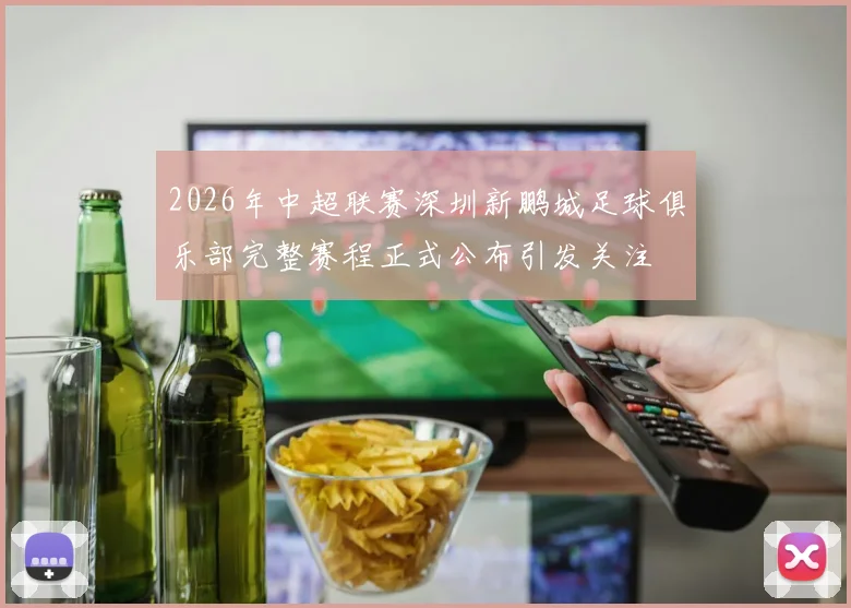 2026年中超联赛深圳新鹏城足球俱乐部完整赛程正式公布引发关注