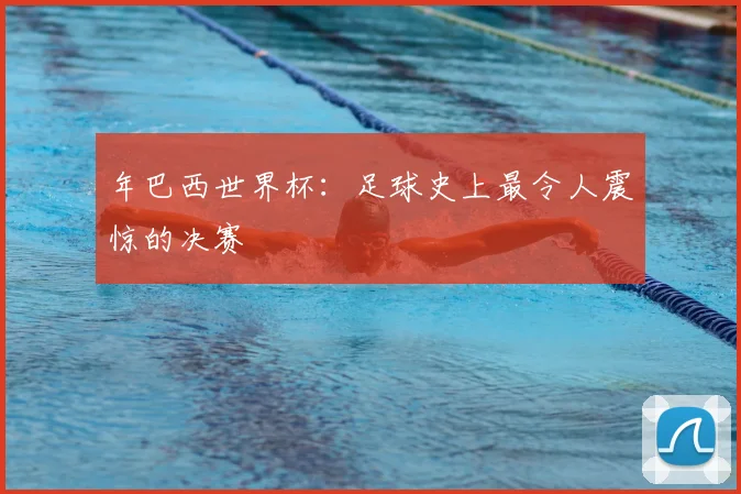 年巴西世界杯：足球史上最令人震惊的决赛
