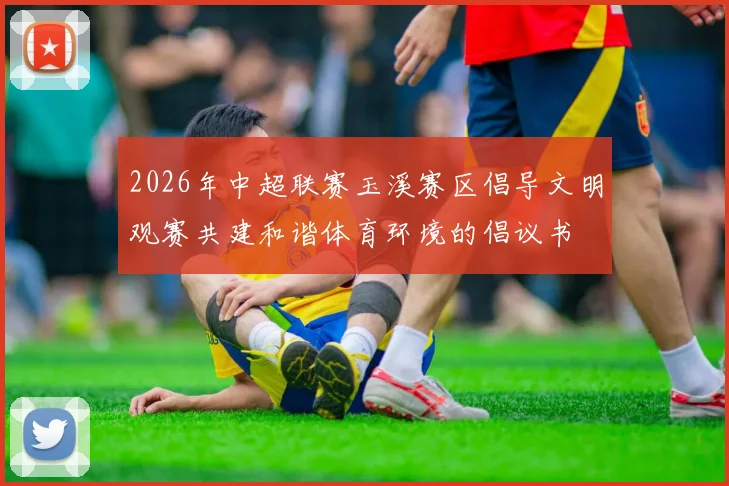 2026年中超联赛玉溪赛区倡导文明观赛共建和谐体育环境的倡议书