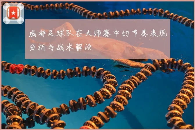 成都足球队在大师赛中的节奏表现分析与战术解读