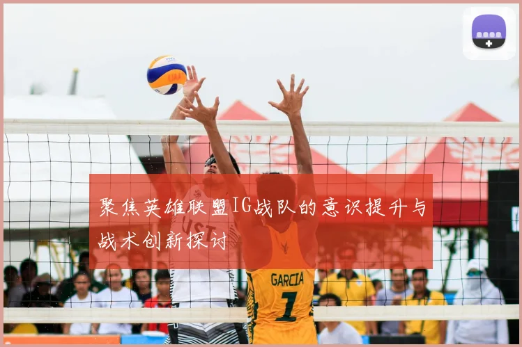 聚焦英雄联盟IG战队的意识提升与战术创新探讨