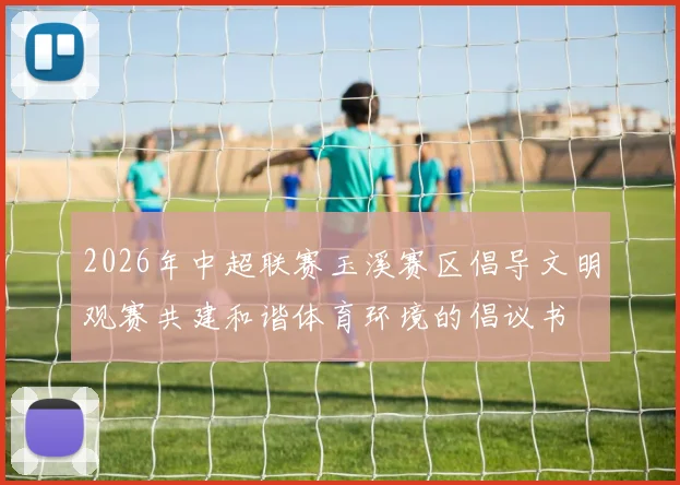 2026年中超联赛玉溪赛区倡导文明观赛共建和谐体育环境的倡议书