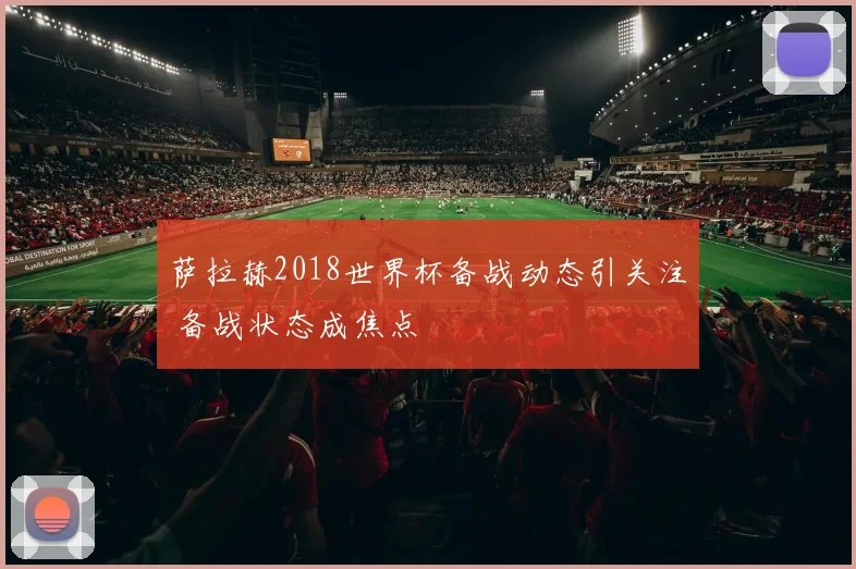 萨拉赫2018世界杯备战动态引关注 备战状态成焦点