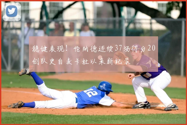 稳健表现！伦纳德连续37场得分20创队史自麦卡杜以来新纪录