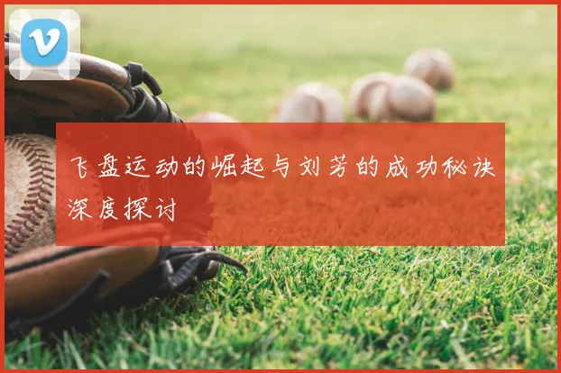 飞盘运动的崛起与刘芳的成功秘诀深度探讨