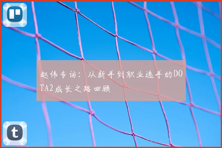 赵伟专访：从新手到职业选手的DOTA2成长之路回顾