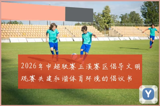 2026年中超联赛玉溪赛区倡导文明观赛共建和谐体育环境的倡议书